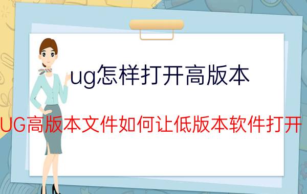 ug怎样打开高版本 UG高版本文件如何让低版本软件打开？